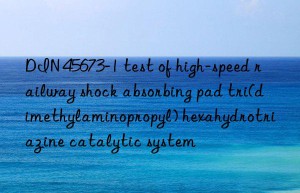 DIN 45673-1 test of high-speed railway shock absorbing pad tri(dimethylaminopropyl) hexahydrotriazine catalytic system