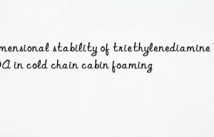 Dimensional stability of triethylenediamine TEDA in cold chain cabin foaming