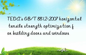 TEDA’s GB/T 8812-2007 horizontal tensile strength optimization for building doors and windows