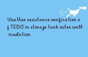 Weather resistance verification of TEDA in storage tank outer wall insulation