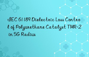IEC 61189 Dielectric Loss Control of Polyurethane Catalyst TMR-2 in 5G Radius