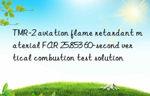 TMR-2 aviation flame retardant material FAR 25.853 60-second vertical combustion test solution