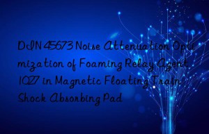 DIN 45673 Noise Attenuation Optimization of Foaming Relay Agent 1027 in Magnetic Floating Train Shock Absorbing Pad