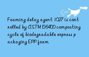 Foaming delay agent 1027 is controlled by ASTM D6400 composting cycle of biodegradable express packaging EPP foam