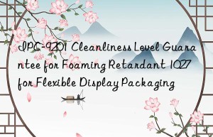IPC-9201 Cleanliness Level Guarantee for Foaming Retardant 1027 for Flexible Display Packaging