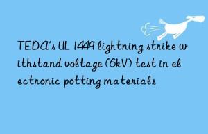 TEDA’s UL 1449 lightning strike withstand voltage (6kV) test in electronic potting materials