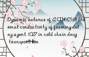 Dynamic balance of ASTM C518 thermal conductivity of foaming delay agent 1027 in cold chain drug transport box