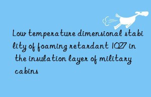 Low temperature dimensional stability of foaming retardant 1027 in the insulation layer of military cabins