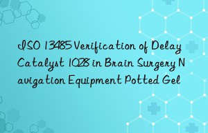 ISO 13485 Verification of Delay Catalyst 1028 in Brain Surgery Navigation Equipment Potted Gel