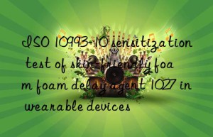 ISO 10993-10 sensitization test of skin-friendly foam foam delay agent 1027 in wearable devices