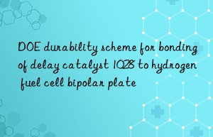DOE durability scheme for bonding of delay catalyst 1028 to hydrogen fuel cell bipolar plate