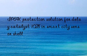 IP69K protection solution for delay catalyst 1028 in smart city sensor shell