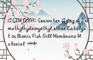 ASTM D6691 Seawater Aging of Trimethylhydroxyethyl ether Catalyst in Bionic Fish Gill Membrane Material