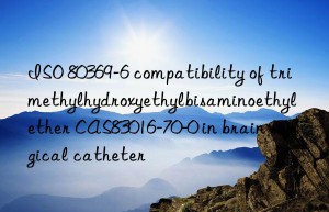 ISO 80369-6 compatibility of trimethylhydroxyethylbisaminoethyl ether CAS83016-70-0 in brain surgical catheter