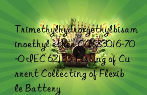 Trimethylhydroxyethylbisaminoethyl ether CAS83016-70-0 IEC 62133 Testing of Current Collecting of Flexible Battery