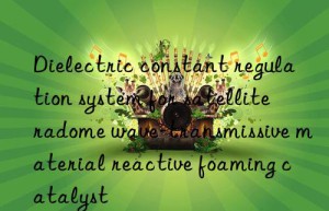 Dielectric constant regulation system for satellite radome wave-transmissive material reactive foaming catalyst