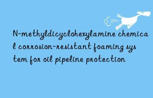 N-methyldicyclohexylamine chemical corrosion-resistant foaming system for oil pipeline protection
