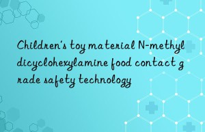 Children’s toy material N-methyldicyclohexylamine food contact grade safety technology