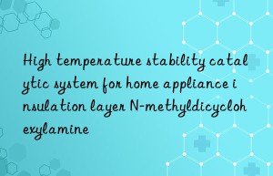 High temperature stability catalytic system for home appliance insulation layer N-methyldicyclohexylamine