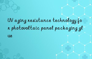 UV aging resistance technology for photovoltaic panel packaging glue