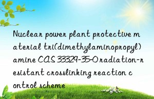 Nuclear power plant protective material tri(dimethylaminopropyl)amine CAS 33329-35-0 radiation-resistant crosslinking reaction control scheme
