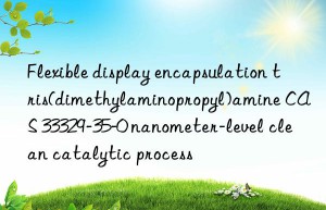 Flexible display encapsulation tris(dimethylaminopropyl)amine CAS 33329-35-0 nanometer-level clean catalytic process