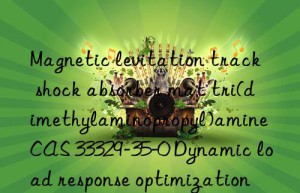 Magnetic levitation track shock absorber mat tri(dimethylaminopropyl)amine CAS 33329-35-0 Dynamic load response optimization technology
