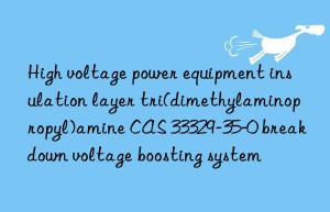 High voltage power equipment insulation layer tri(dimethylaminopropyl)amine CAS 33329-35-0 breakdown voltage boosting system