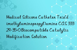 Medical Silicone Catheter Tris(dimethylaminopropyl)amine CAS 33329-35-0 Biocompatible Catalytic Modification Solution