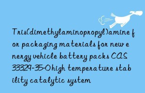 Tris(dimethylaminopropyl)amine for packaging materials for new energy vehicle battery packs CAS 33329-35-0 high temperature stability catalytic system