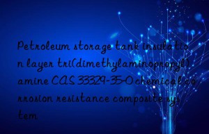 Petroleum storage tank insulation layer tri(dimethylaminopropyl)amine CAS 33329-35-0 chemical corrosion resistance composite system