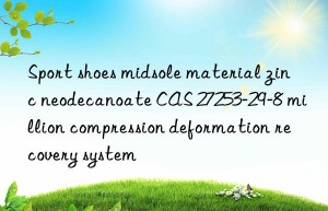 Sport shoes midsole material zinc neodecanoate CAS 27253-29-8 million compression deformation recovery system