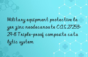 Military equipment protective layer zinc neodecanoate CAS 27253-29-8 Triple-proof composite catalytic system