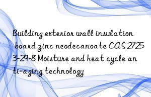 Building exterior wall insulation board zinc neodecanoate CAS 27253-29-8 Moisture and heat cycle anti-aging technology