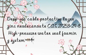 Deep-sea cable protective layer zinc neodecanoate CAS 27253-29-8 High-pressure water seal foaming system