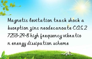 Magnetic levitation track shock absorption zinc neodecanoate CAS 27253-29-8 high frequency vibration energy dissipation scheme