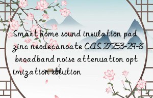 Smart home sound insulation pad zinc neodecanoate CAS 27253-29-8 broadband noise attenuation optimization solution