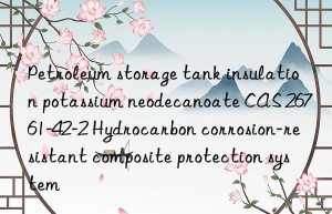 Petroleum storage tank insulation potassium neodecanoate CAS 26761-42-2 Hydrocarbon corrosion-resistant composite protection system