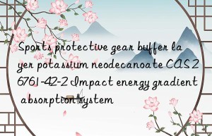 Sports protective gear buffer layer potassium neodecanoate CAS 26761-42-2 Impact energy gradient absorption system