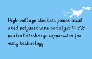High-voltage electric power insulated polyurethane catalyst PT303 partial discharge suppression foaming technology