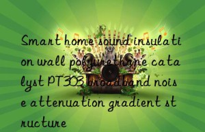 Smart home sound insulation wall polyurethane catalyst PT303 broadband noise attenuation gradient structure