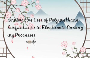 Innovative Uses of Polyurethane Surfactants in Electronic Packaging Processes