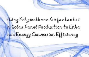 Using Polyurethane Surfactants in Solar Panel Production to Enhance Energy Conversion Efficiency