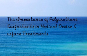 The Importance of Polyurethane Surfactants in Medical Device Surface Treatments