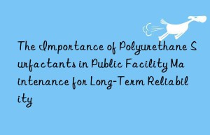 The Importance of Polyurethane Surfactants in Public Facility Maintenance for Long-Term Reliability