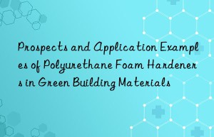 Prospects and Application Examples of Polyurethane Foam Hardeners in Green Building Materials