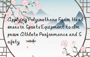 Applying Polyurethane Foam Hardeners in Sports Equipment to Improve Athlete Performance and Safety