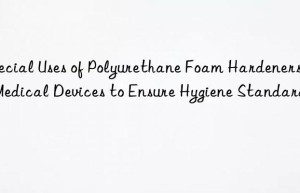 Special Uses of Polyurethane Foam Hardeners in Medical Devices to Ensure Hygiene Standards