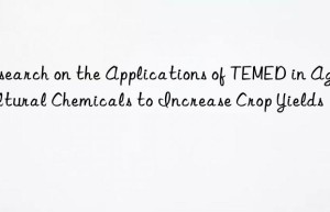 Research on the Applications of TEMED in Agricultural Chemicals to Increase Crop Yields