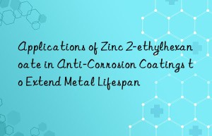 Applications of Zinc 2-ethylhexanoate in Anti-Corrosion Coatings to Extend Metal Lifespan
